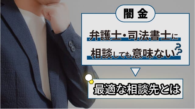 闇金は弁護士・司法書士に相談しても意味ない？最適な相談先とは