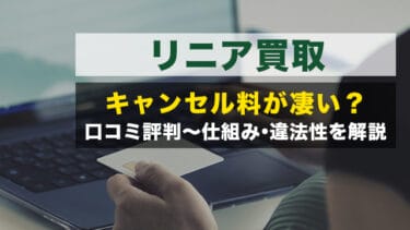 リニア買取|キャンセル料が凄い?口コミ評判~仕組み・違法性を解説