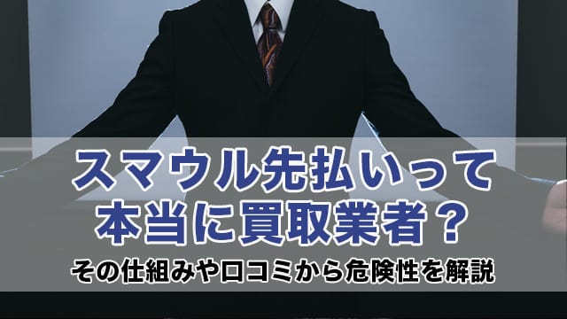 スマウル先払いって本当に買取業者？その仕組みや口コミから危険性を解説