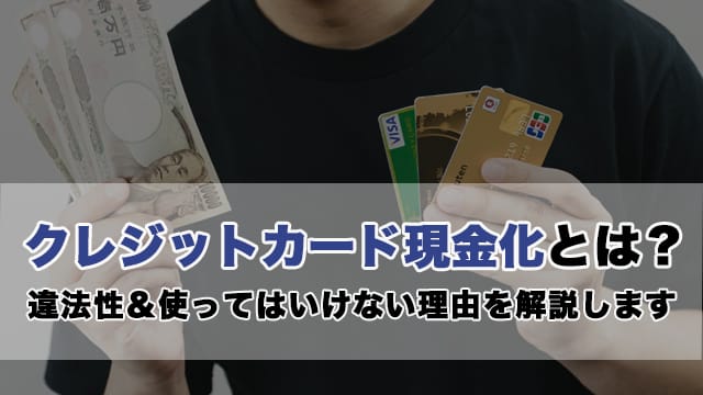 クレジットカード現金化とは？違法性＆使ってはいけない理由を解説します