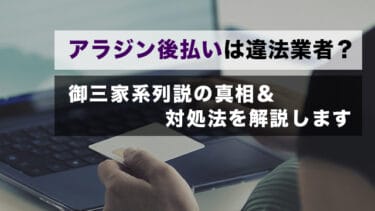 アラジン後払いは違法業者?御三家系列説の真相&対処法を解説します