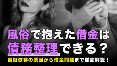 風俗で抱えた借金は債務整理できる?風俗依存の原因から借金問題まで徹底解説!