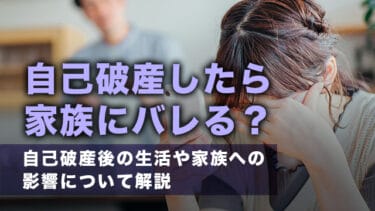 自己破産したら家族にバレる？自己破産後の生活や家族への影響について解説