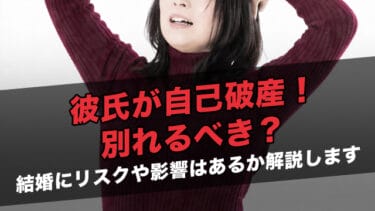 彼氏が自己破産!別れるべき?結婚にリスクや影響はあるか解説します