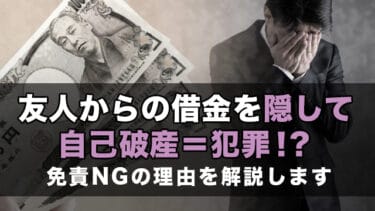 友人からの借金を隠して自己破産=犯罪!?免責NGの理由を解説します