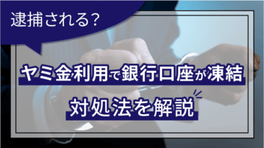 ヤミ金利用で銀行口座が凍結│逮捕される?対処法を解説