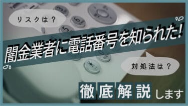 闇金業者に電話番号を知られた！リスクは？対処法は？徹底解説します
