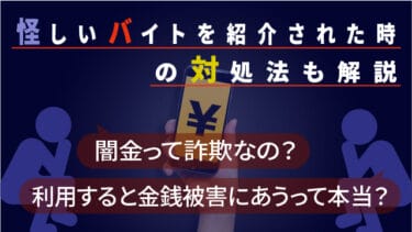 闇金って詐欺なの？利用すると金銭被害にあうって本当？怪しいバイトを紹介された時の対処法も解説