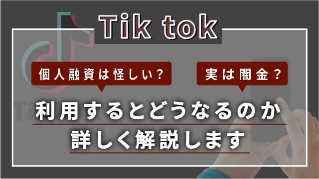Tiktokの個人融資は怪しい？実は闇金？利用するとどうなるのか詳しく解説します