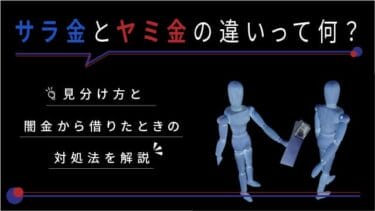 サラ金とヤミ金の違いって何？見分け方と闇金から借りたときの対処法を解説