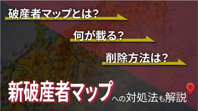 破産者マップとは？何が載る？削除方法は？「新破産者マップ」への対処法も解説