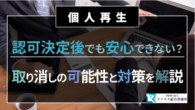 個人再生 認可決定後でも安心できない？取り消しの可能性と対策を解説